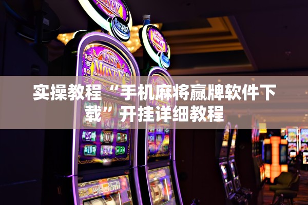 实操教程“手机麻将赢牌软件下载”开挂详细教程