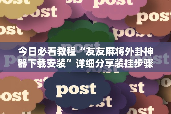 今日必看教程“友友麻将外卦神器下载安装”详细分享装挂步骤