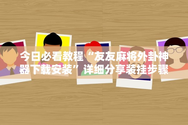 今日必看教程“友友麻将外卦神器下载安装”详细分享装挂步骤