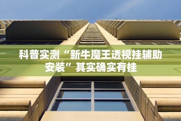 科普实测“新牛魔王透视挂辅助安装”其实确实有挂