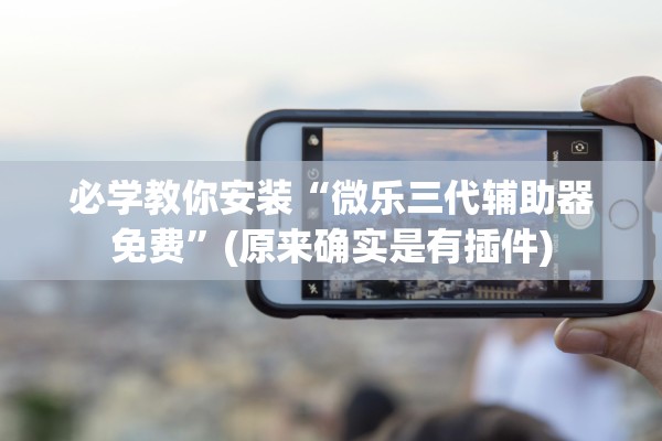 必学教你安装“微乐三代辅助器免费”(原来确实是有插件)