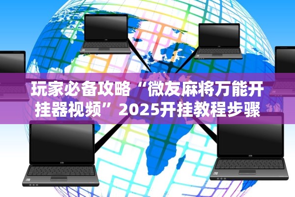 玩家必备攻略“微友麻将万能开挂器视频”2025开挂教程步骤