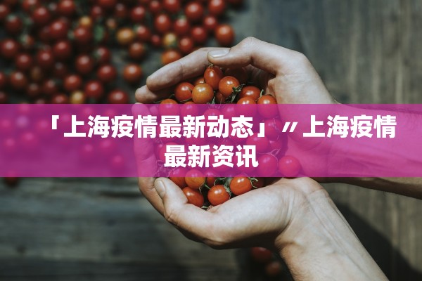「上海疫情最新动态」〃上海疫情最新资讯