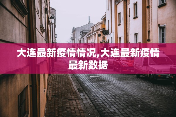 大连最新疫情情况,大连最新疫情最新数据