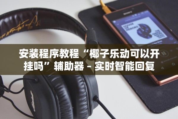 安装程序教程“椰子乐动可以开挂吗”辅助器 – 实时智能回复