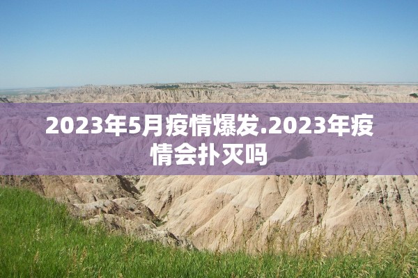 2023年5月疫情爆发.2023年疫情会扑灭吗