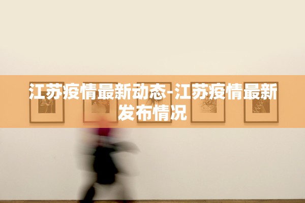 江苏疫情最新动态-江苏疫情最新发布情况