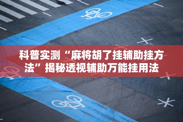 科普实测“麻将胡了挂辅助挂方法	”揭秘透视辅助万能挂用法