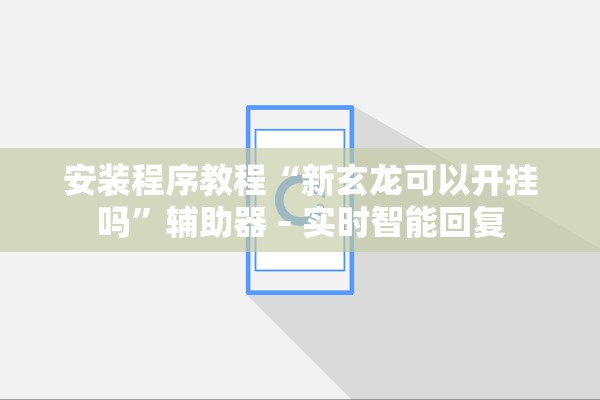 安装程序教程“新玄龙可以开挂吗”辅助器 – 实时智能回复