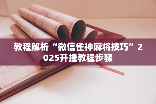 教程解析“微信雀神麻将技巧	”2025开挂教程步骤