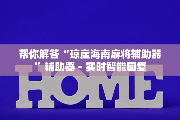 帮你解答“琼崖海南麻将辅助器”辅助器 – 实时智能回复