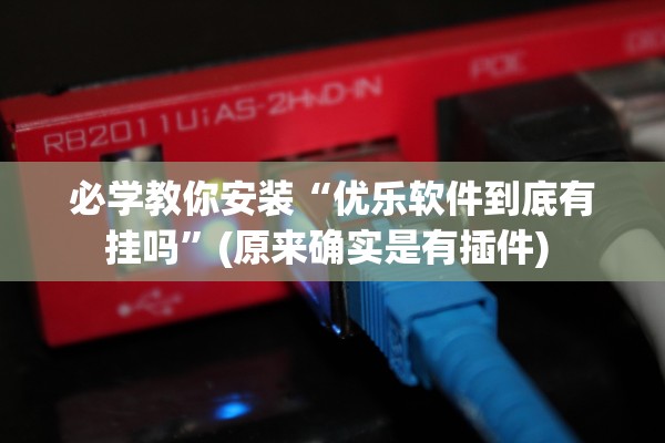 必学教你安装“优乐软件到底有挂吗”(原来确实是有插件) 