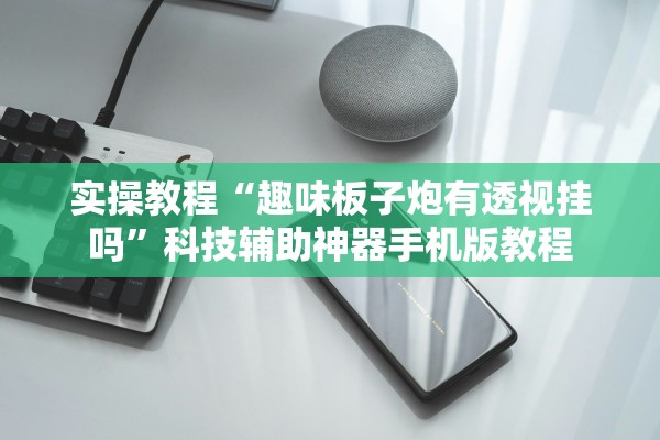 实操教程“趣味板子炮有透视挂吗”科技辅助神器手机版教程