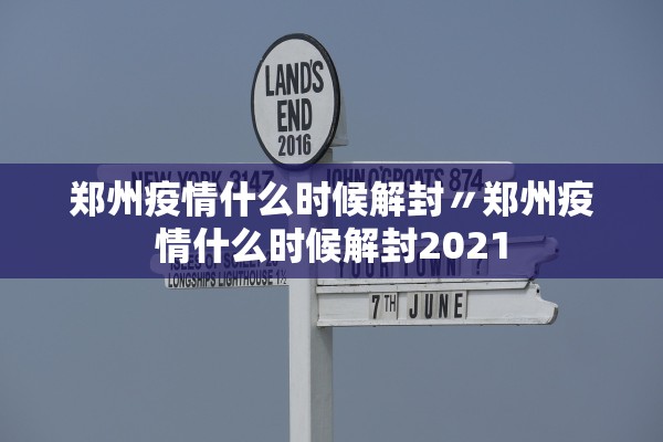 郑州疫情什么时候解封〃郑州疫情什么时候解封2021