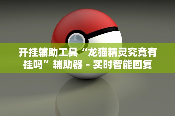 开挂辅助工具“龙猫精灵究竟有挂吗”辅助器 – 实时智能回复