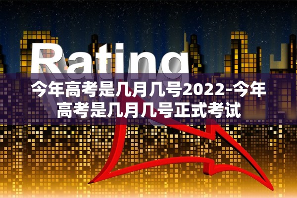 今年高考是几月几号2022-今年高考是几月几号正式考试