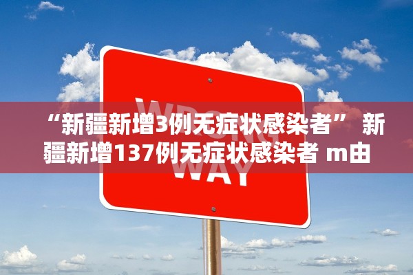 “新疆新增3例无症状感染者	” 新疆新增137例无症状感染者 m由来cn？