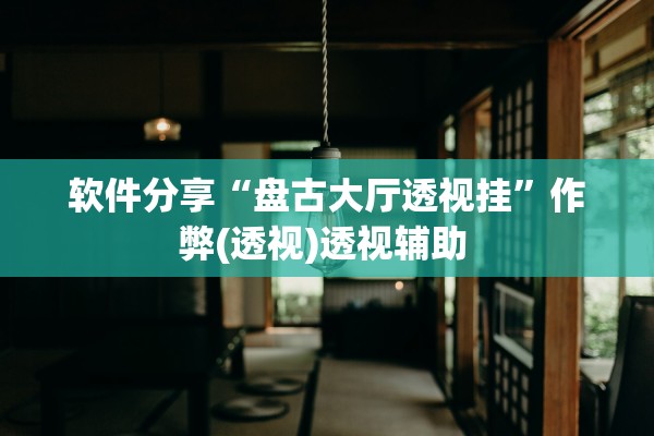 软件分享“盘古大厅透视挂”作弊(透视)透视辅助 