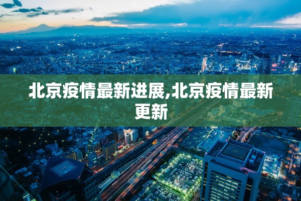 北京疫情最新进展,北京疫情最新更新