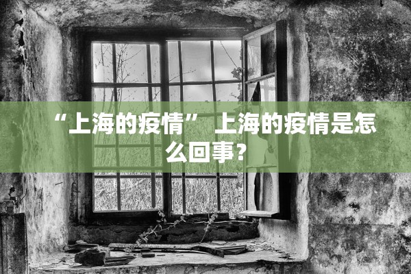 “上海的疫情” 上海的疫情是怎么回事？