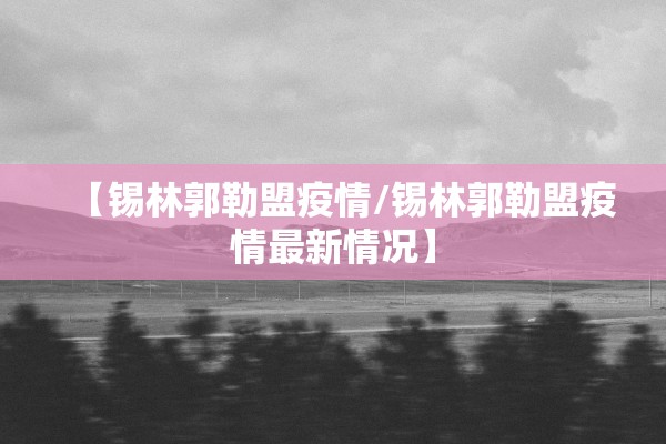 【锡林郭勒盟疫情/锡林郭勒盟疫情最新情况】