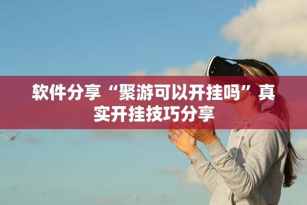 软件分享“聚游可以开挂吗	”真实开挂技巧分享