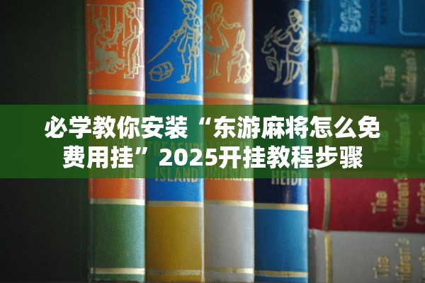 必学教你安装“东游麻将怎么免费用挂”2025开挂教程步骤