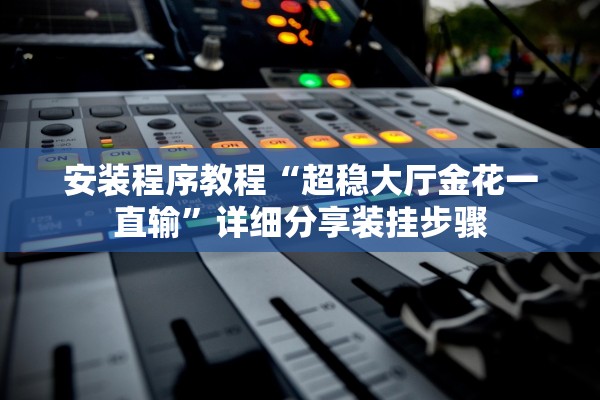 安装程序教程“超稳大厅金花一直输”详细分享装挂步骤