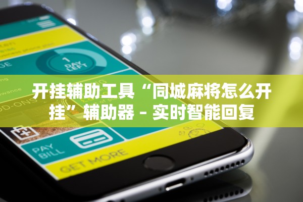 开挂辅助工具“同城麻将怎么开挂”辅助器 – 实时智能回复