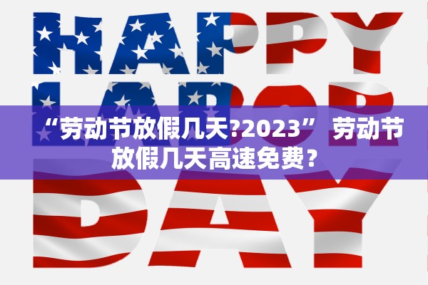 “劳动节放假几天?2023” 劳动节放假几天高速免费？