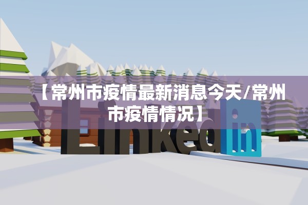 【常州市疫情最新消息今天/常州市疫情情况】