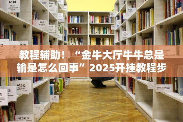 教程辅助！“金牛大厅牛牛总是输是怎么回事	”2025开挂教程步骤