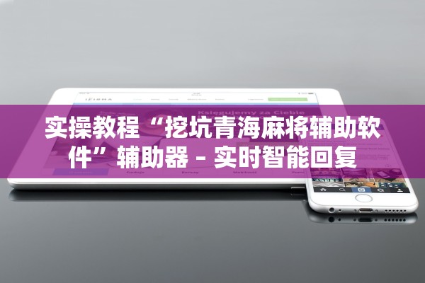 实操教程“挖坑青海麻将辅助软件”辅助器 – 实时智能回复