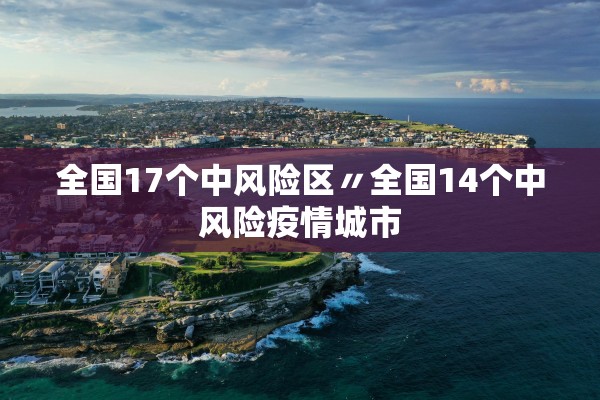 全国17个中风险区〃全国14个中风险疫情城市
