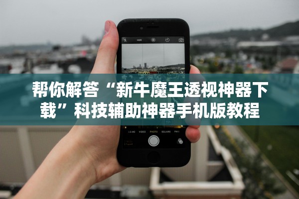 帮你解答“新牛魔王透视神器下载”科技辅助神器手机版教程