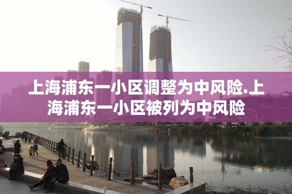 上海浦东一小区调整为中风险.上海浦东一小区被列为中风险