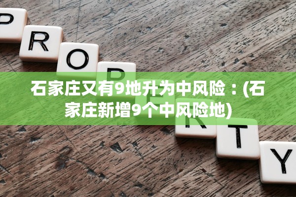 石家庄又有9地升为中风险︰(石家庄新增9个中风险地)
