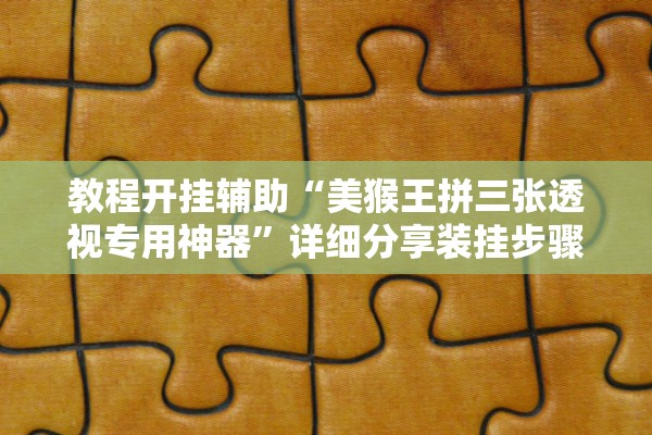 教程开挂辅助“美猴王拼三张透视专用神器	”详细分享装挂步骤