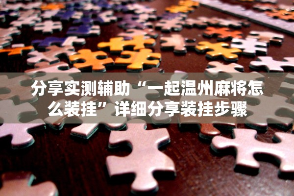 分享实测辅助“一起温州麻将怎么装挂	”详细分享装挂步骤