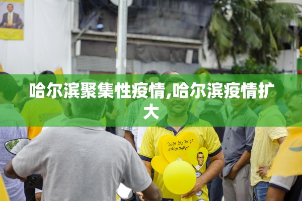 哈尔滨聚集性疫情,哈尔滨疫情扩大