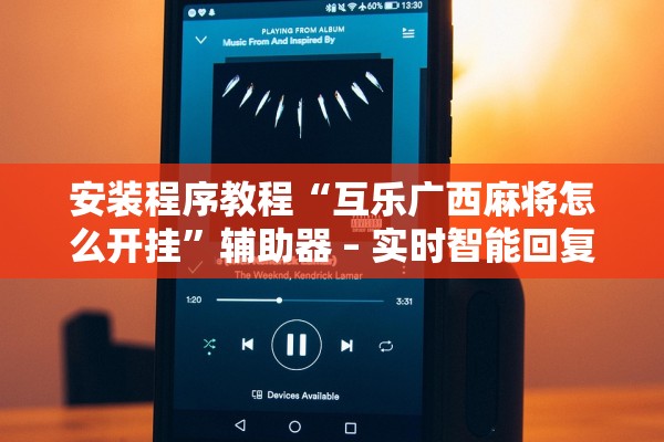 安装程序教程“互乐广西麻将怎么开挂”辅助器 – 实时智能回复