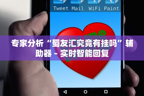 专家分析“蜀友汇究竟有挂吗	”辅助器 – 实时智能回复