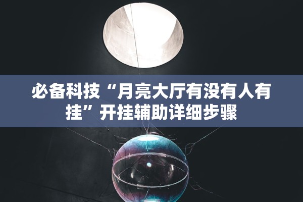 必备科技“月亮大厅有没有人有挂”开挂辅助详细步骤