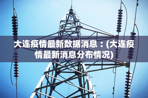 大连疫情最新数据消息︰(大连疫情最新消息分布情况)