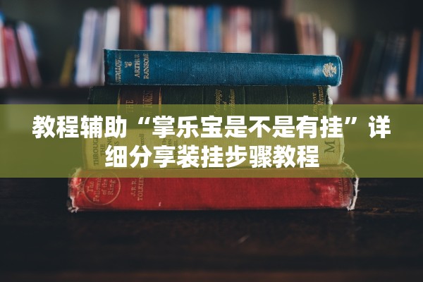 教程辅助“掌乐宝是不是有挂”详细分享装挂步骤教程