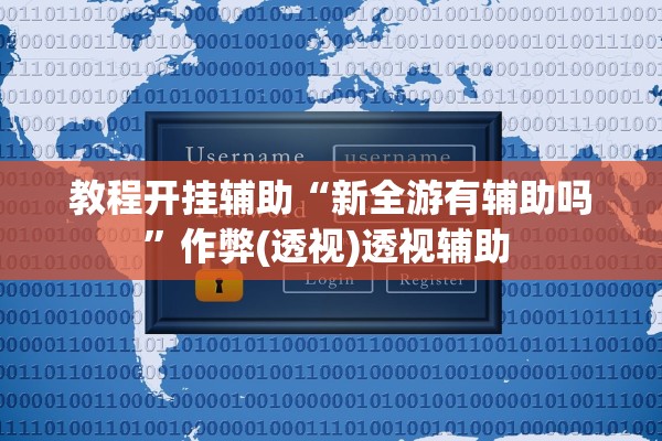 教程开挂辅助“新全游有辅助吗”作弊(透视)透视辅助 