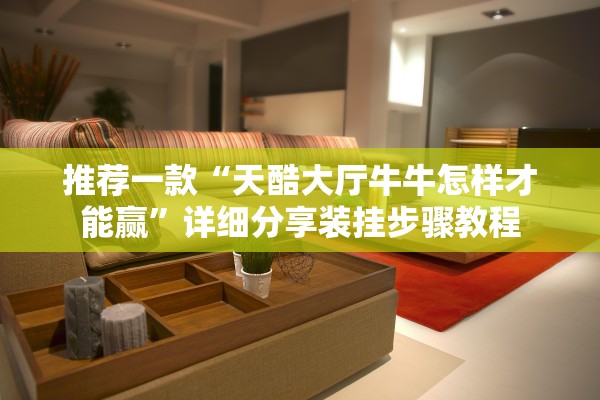 推荐一款“天酷大厅牛牛怎样才能赢”详细分享装挂步骤教程