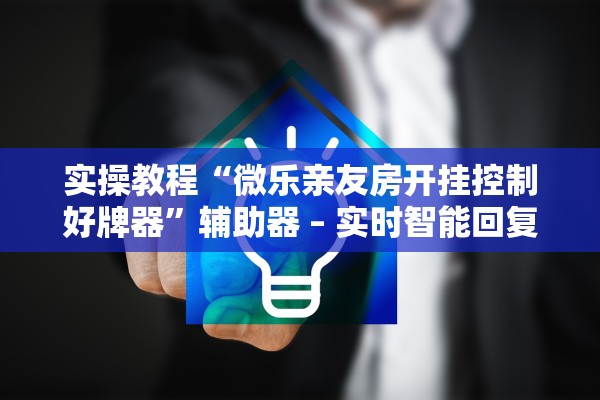 实操教程“微乐亲友房开挂控制好牌器	”辅助器 – 实时智能回复