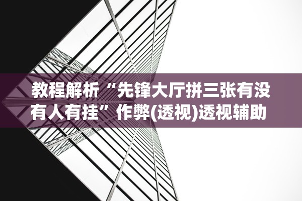 教程解析“先锋大厅拼三张有没有人有挂”作弊(透视)透视辅助 