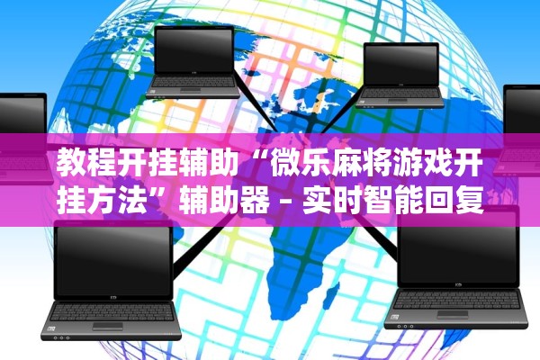 教程开挂辅助“微乐麻将游戏开挂方法”辅助器 – 实时智能回复
